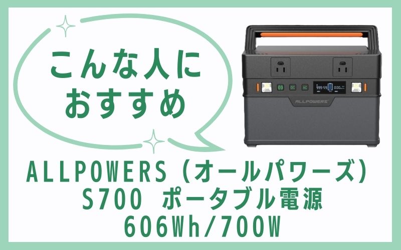 ALLPOWERS（オールパワーズ）S700 ポータブル電源 606Wh/700Wはこんな人におすすめ