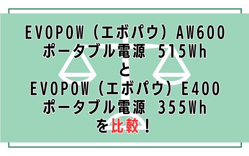 EVOPOW(エボパウ)AW600 ポータブル電源 515WhとEVOPOW(エボパウ)E400ポータブル電源 355Whを比較!