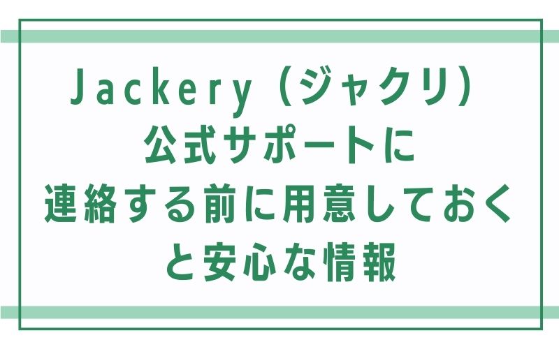 Jackery(ジャクリ)公式サポートに連絡する前に、用意しておくと安心な情報