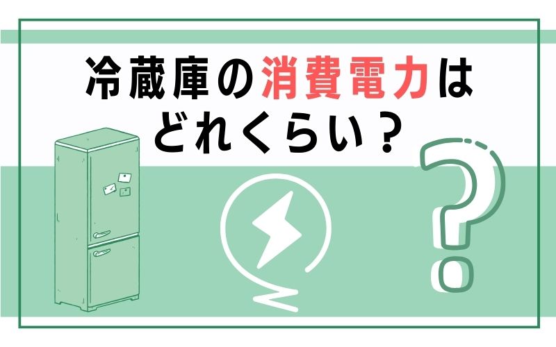 冷蔵庫の消費電力はどれくらい?