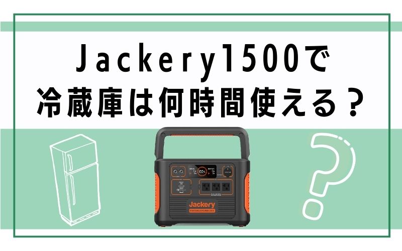 Jackery1500で冷蔵庫は何時間使える?
