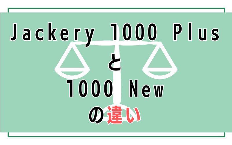 Jackery 1000 Plus と1000 Newの違い