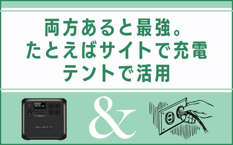 両方あると最強。たとえばサイトで充電、テントで活用
