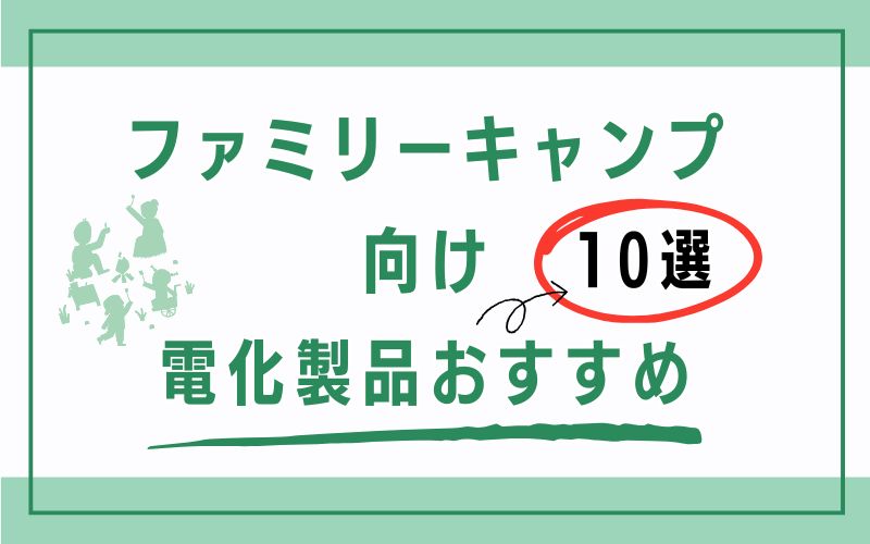 ファミリーキャンプ向け電化製品おすすめ10選