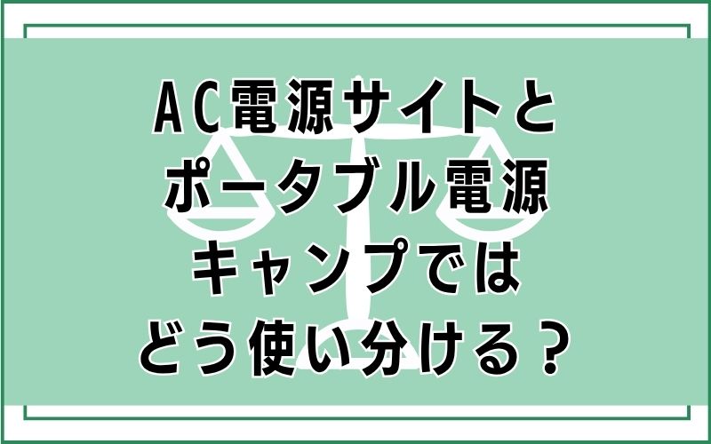 AC電源サイトとポータブル電源、キャンプではどう使い分ける?