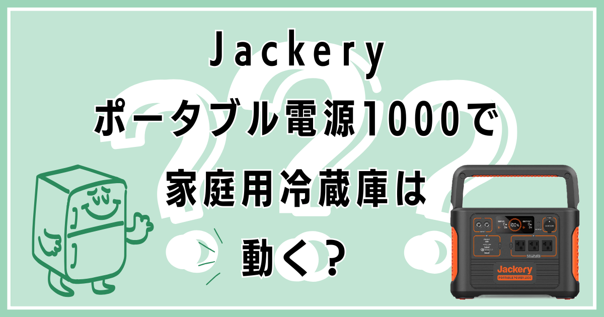 Jackeryポータブル電源1000で家庭用冷蔵庫は動く？