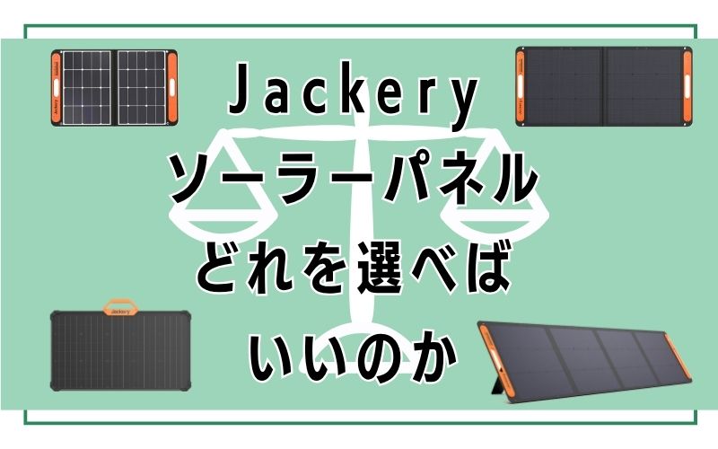 Jackeryソーラーパネルどれを選べばいいのか