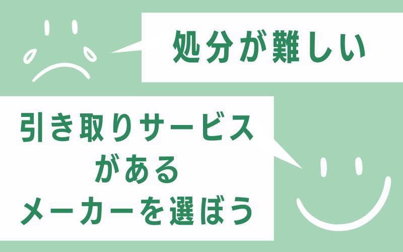 ⑤ 処分が難しい → 引き取りサービスがあるメーカーを選ぼう