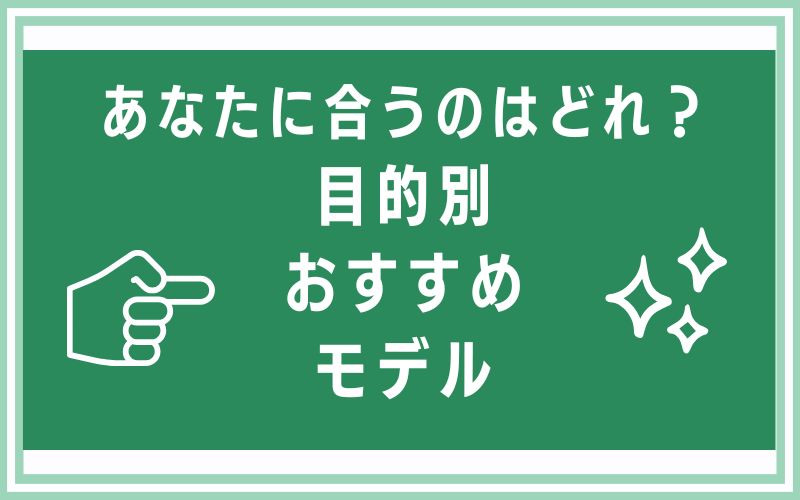 あなたに合うのはどれ？目的別おすすめモデル