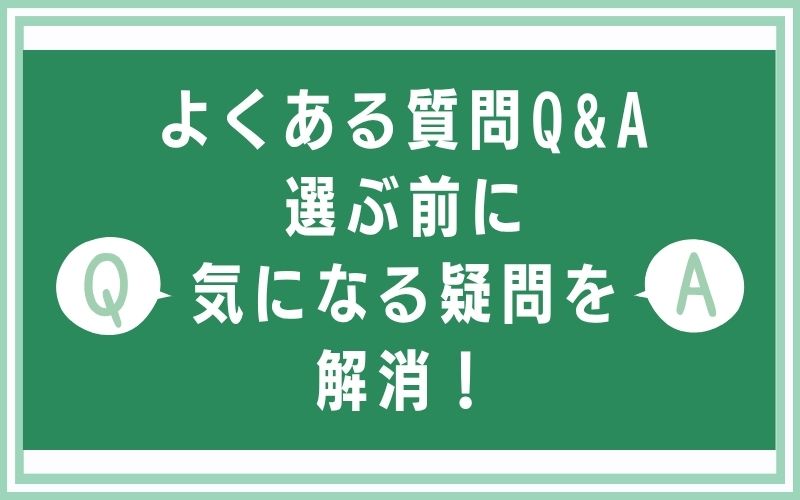 よくある質問Q&A｜選ぶ前に気になる疑問を解消！