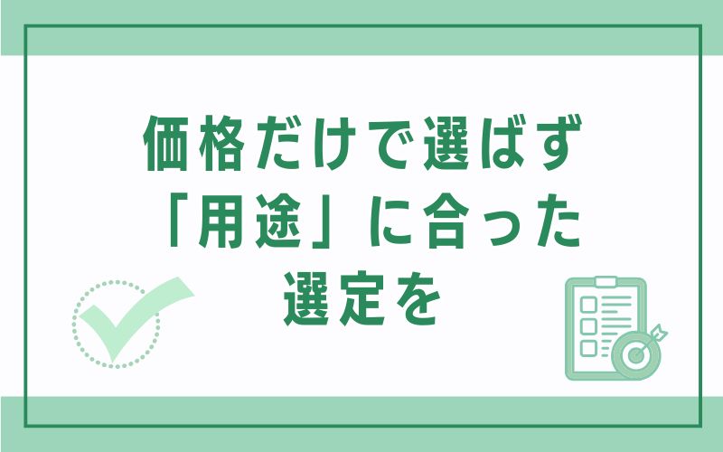 価格だけで選ばず「用途」に合った選定を