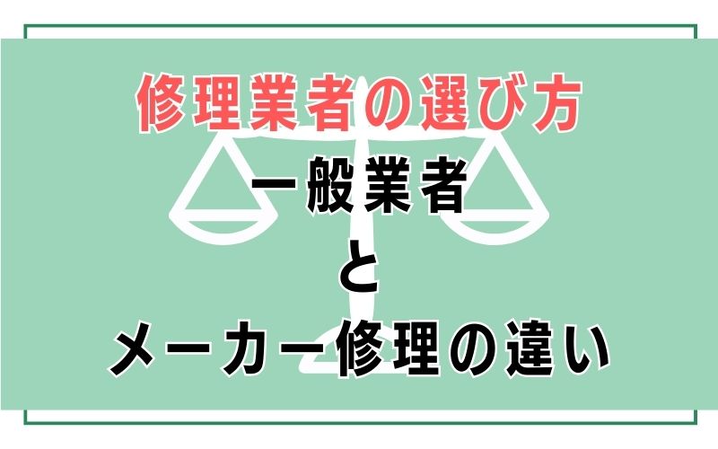 修理業者の選び方｜一般業者とメーカー修理の違い