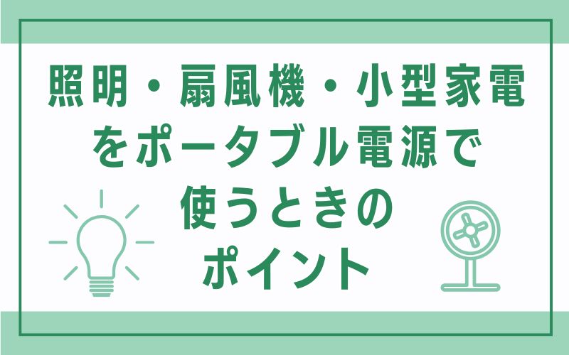 照明・扇風機・小型家電ポータブル電源で使うときのポイント