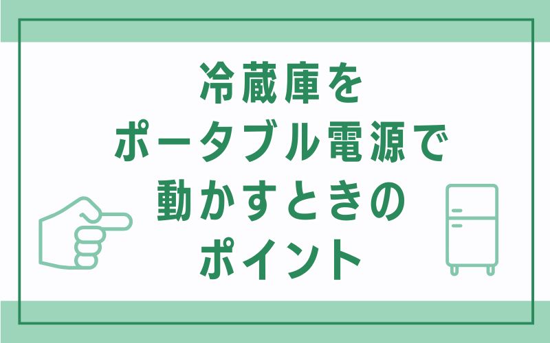 冷蔵庫をポータブル電源で動かすときのポイント