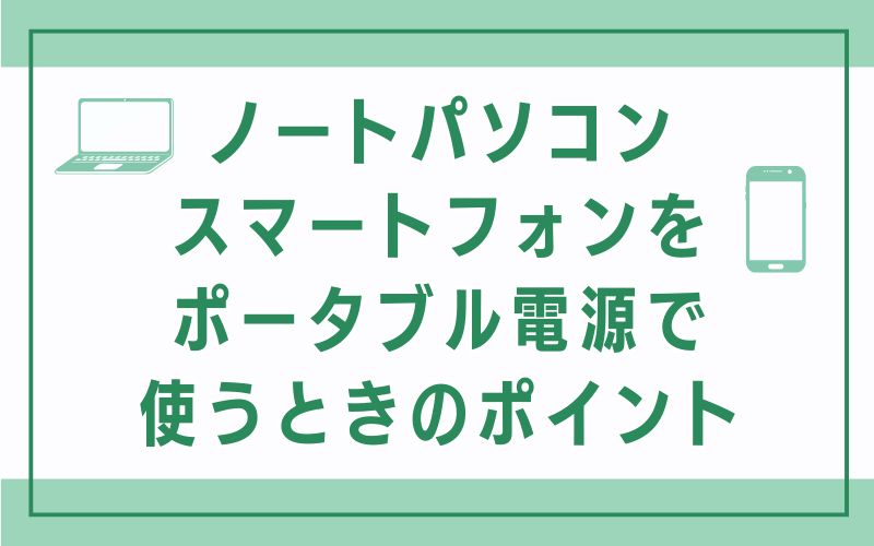 ノートパソコン・スマートフォンをポータブル電源で使うときのポイント